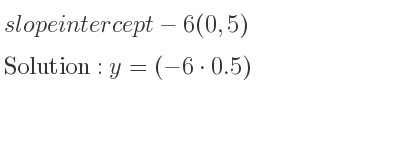 The slope intercept of-6(0,5) is y=(-6*0.5)